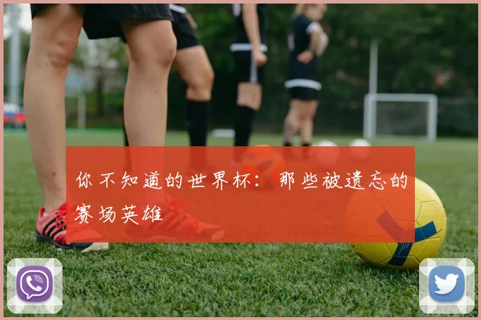 你不知道的世界杯：那些被遗忘的赛场英雄