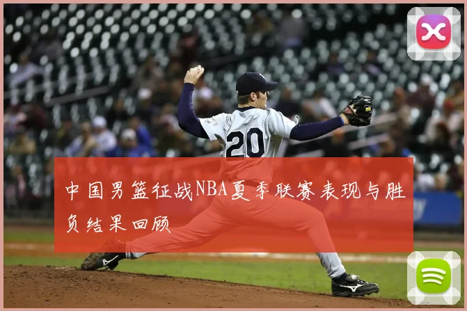 中国男篮征战NBA夏季联赛表现与胜负结果回顾