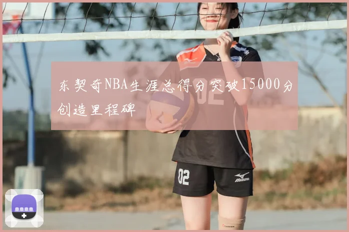 东契奇NBA生涯总得分突破15000分创造里程碑