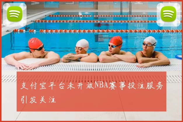 支付宝平台未开放NBA赛事投注服务引发关注