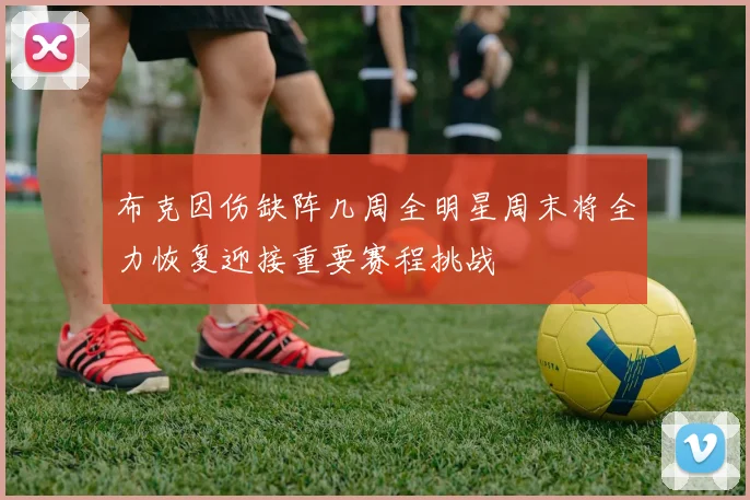 布克因伤缺阵几周全明星周末将全力恢复迎接重要赛程挑战