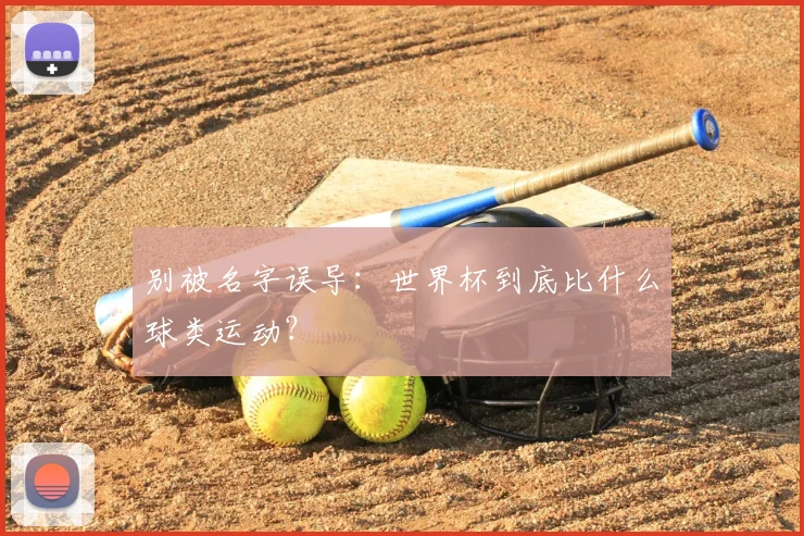 别被名字误导:世界杯到底比什么球类运动?