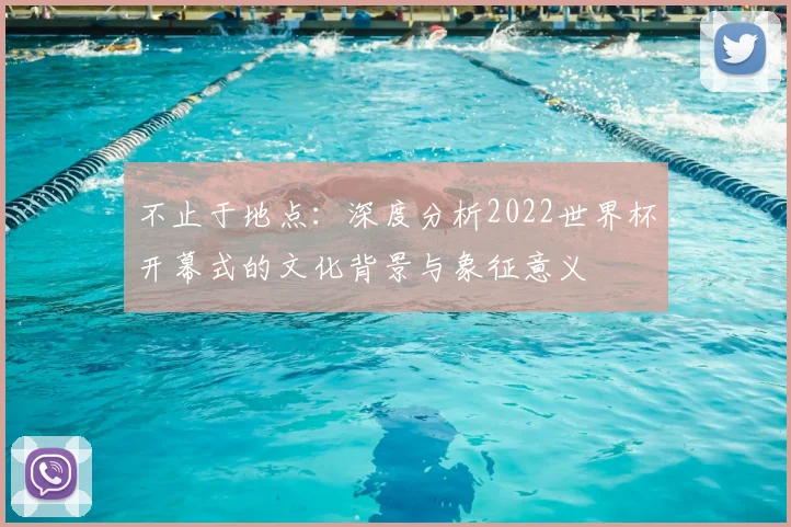 不止于地点:深度分析2022世界杯开幕式的文化背景与象征意义