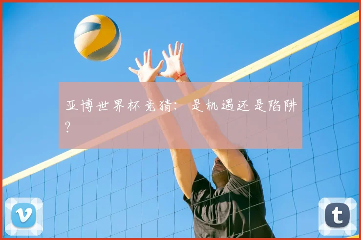 亚博世界杯竞猜:是机遇还是陷阱?