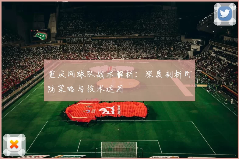 重庆网球队战术解析：深度剖析盯防策略与技术运用