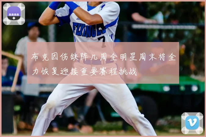 布克因伤缺阵几周全明星周末将全力恢复迎接重要赛程挑战