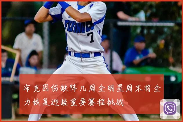 布克因伤缺阵几周全明星周末将全力恢复迎接重要赛程挑战