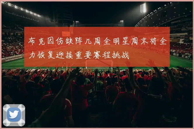 布克因伤缺阵几周全明星周末将全力恢复迎接重要赛程挑战