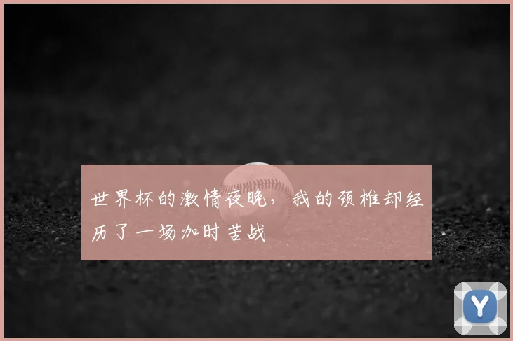 世界杯的激情夜晚,我的颈椎却经历了一场加时苦战