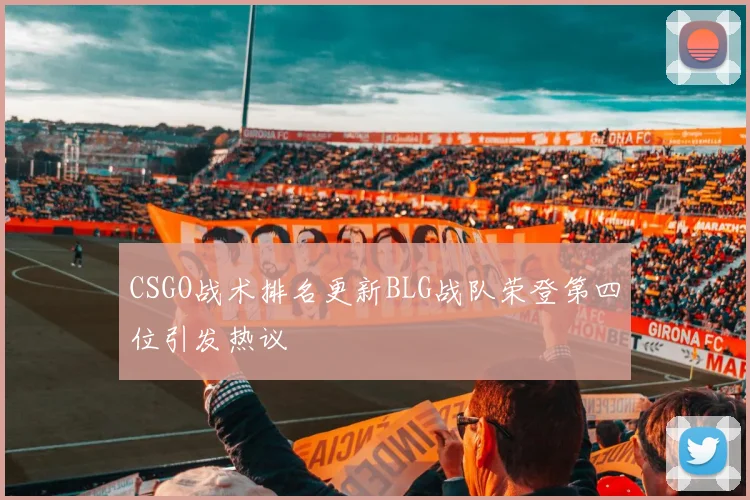 CSGO战术排名更新BLG战队荣登第四位引发热议