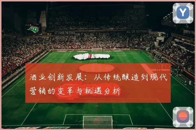 酒业创新发展：从传统酿造到现代营销的变革与机遇分析