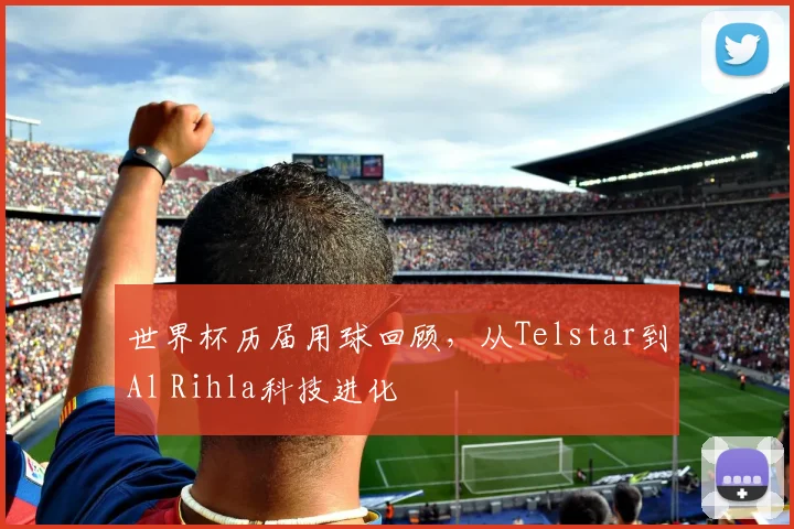 世界杯历届用球回顾，从Telstar到Al Rihla科技进化