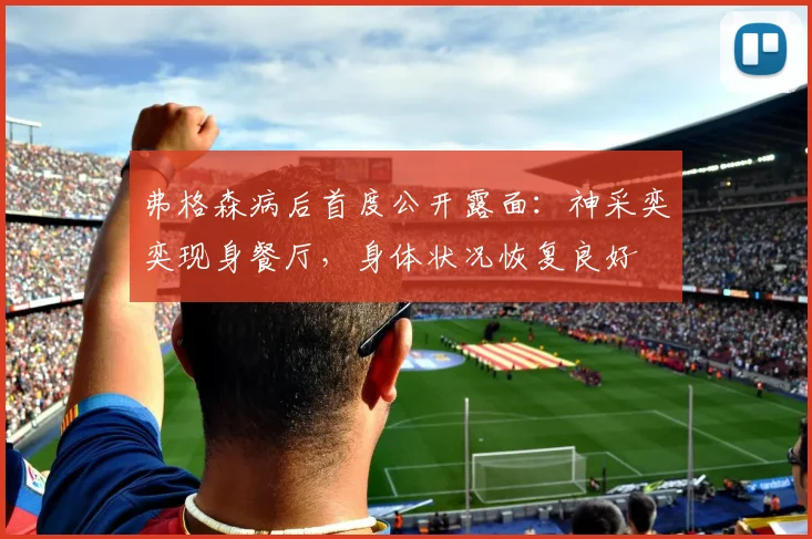 弗格森病后首度公开露面：神采奕奕现身餐厅，身体状况恢复良好
