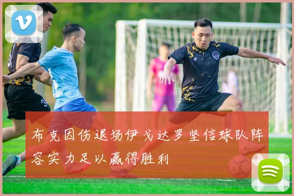 布克因伤退场伊戈达罗坚信球队阵容实力足以赢得胜利