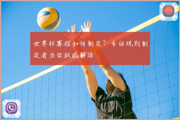 世界杯赛程如何制定?专访规则制定者为你权威解读