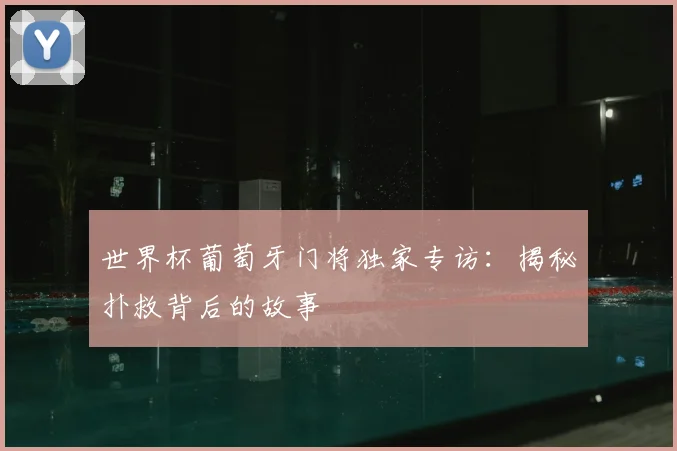 世界杯葡萄牙门将独家专访:揭秘扑救背后的故事