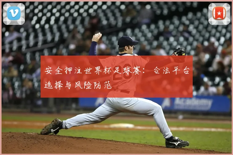 安全押注世界杯足球赛:合法平台选择与风险防范