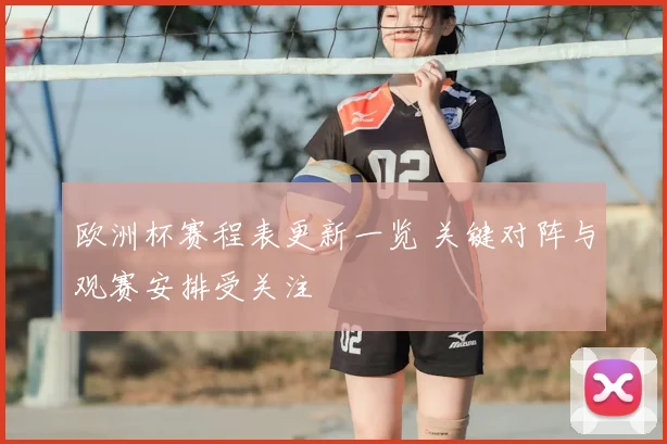 欧洲杯赛程表更新一览 关键对阵与观赛安排受关注