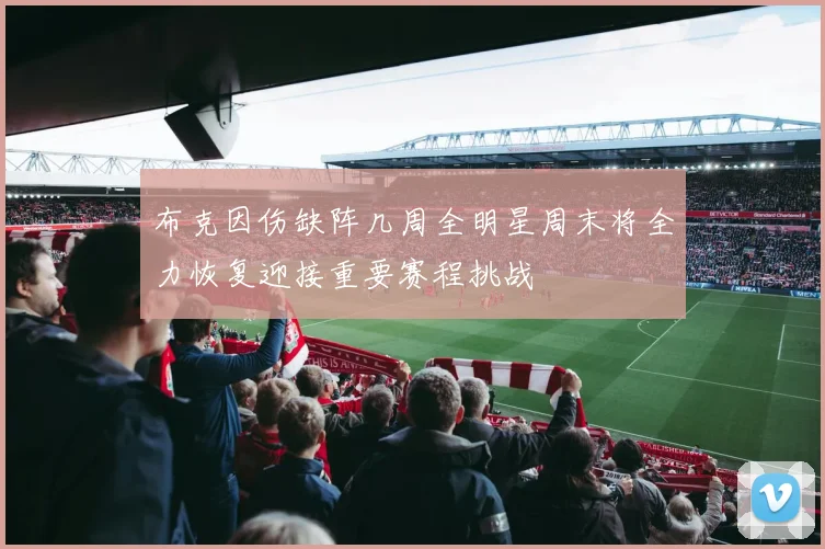 布克因伤缺阵几周全明星周末将全力恢复迎接重要赛程挑战