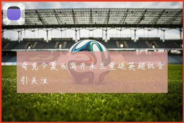 奇克今夏或离开米兰重返英超机会引关注