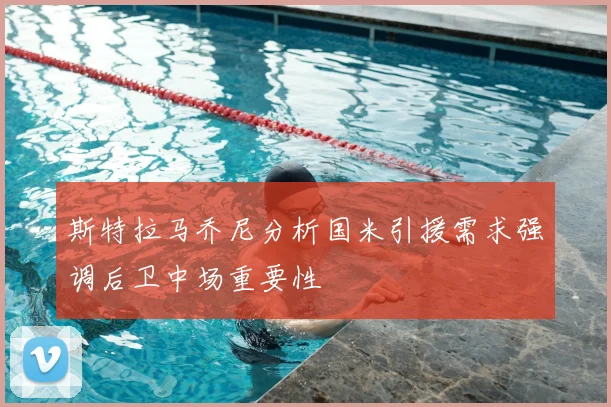 斯特拉马乔尼分析国米引援需求强调后卫中场重要性