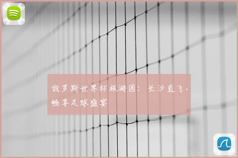 俄罗斯世界杯旅游团：长沙直飞，畅享足球盛宴