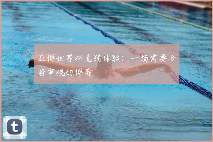亚博世界杯竞猜体验:一场需要冷静审视的博弈