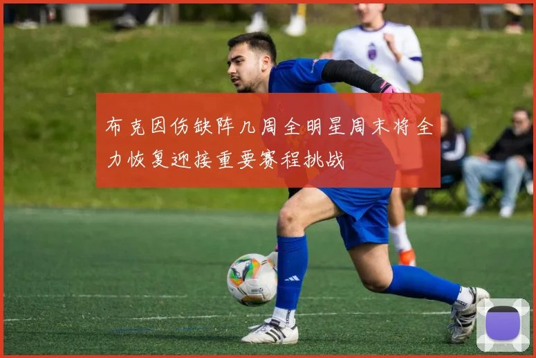布克因伤缺阵几周全明星周末将全力恢复迎接重要赛程挑战