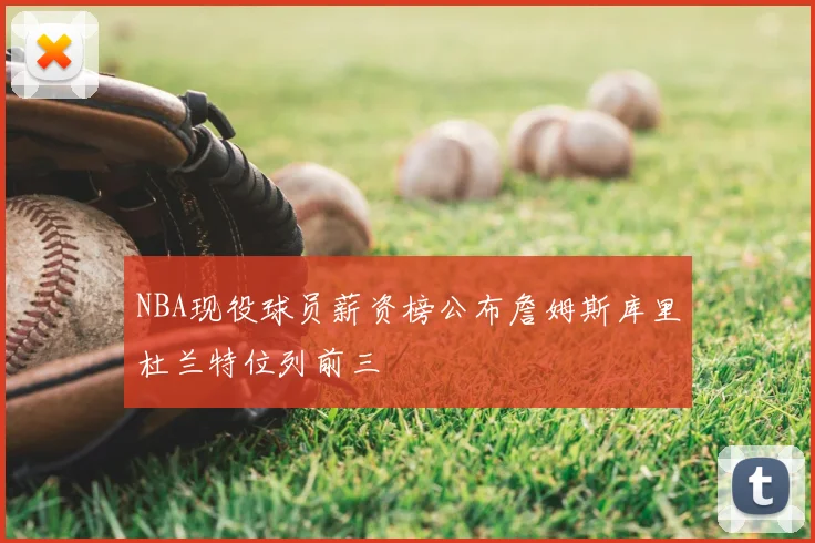 NBA现役球员薪资榜公布詹姆斯库里杜兰特位列前三