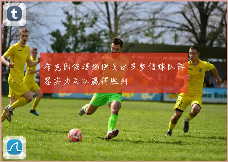 布克因伤退场伊戈达罗坚信球队阵容实力足以赢得胜利