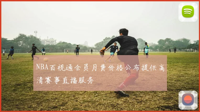 NBA百视通会员月费价格公布提供高清赛事直播服务