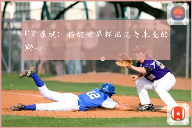 C罗亲述:我的世界杯记忆与未竟的野心