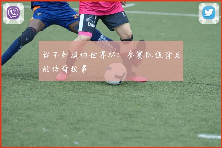 你不知道的世界杯:参赛队伍背后的传奇故事