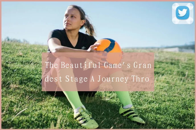 The Beautiful Game's Grandest Stage A Journey Thro