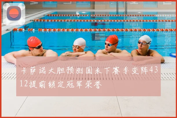 卡萨诺大胆预测国米下赛季变阵4312提前锁定冠军荣誉