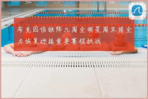 布克因伤缺阵几周全明星周末将全力恢复迎接重要赛程挑战