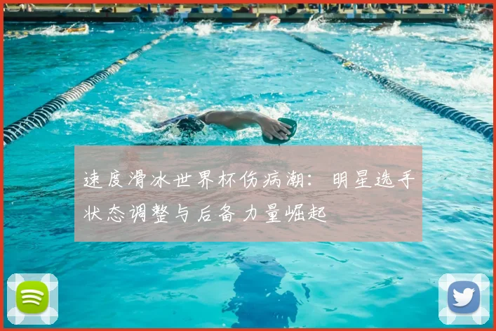 速度滑冰世界杯伤病潮：明星选手状态调整与后备力量崛起