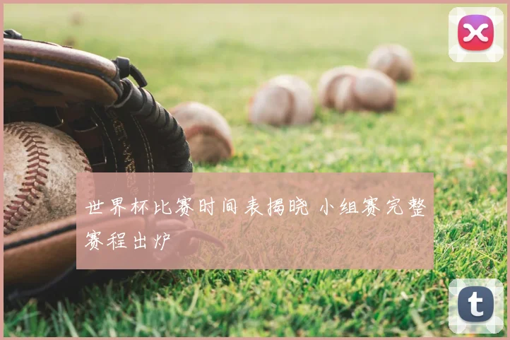 世界杯比赛时间表揭晓 小组赛完整赛程出炉
