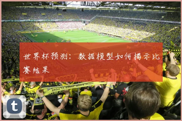 世界杯预测:数据模型如何揭示比赛结果