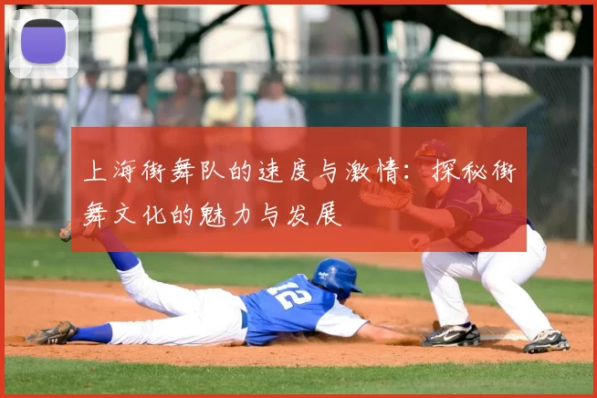 上海街舞队的速度与激情：探秘街舞文化的魅力与发展