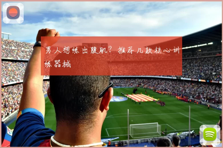 男人想练出腹肌？推荐几款核心训练器械