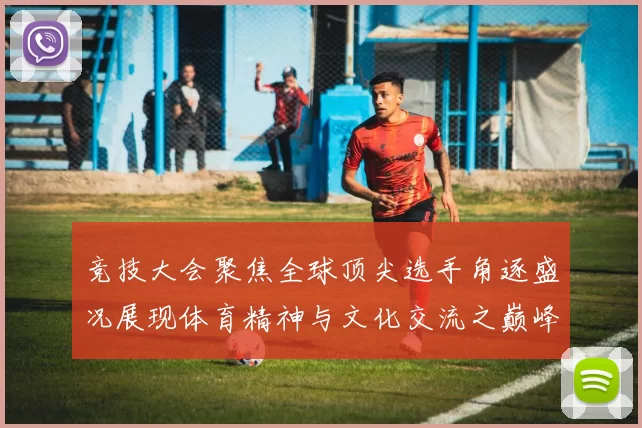 竞技大会聚焦全球顶尖选手角逐盛况展现体育精神与文化交流之巅峰对决