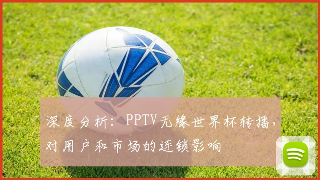 深度分析:PPTV无缘世界杯转播,对用户和市场的连锁影响