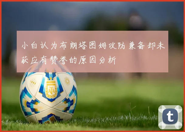 小白认为布朗塔图姆攻防兼备却未获应有赞誉的原因分析