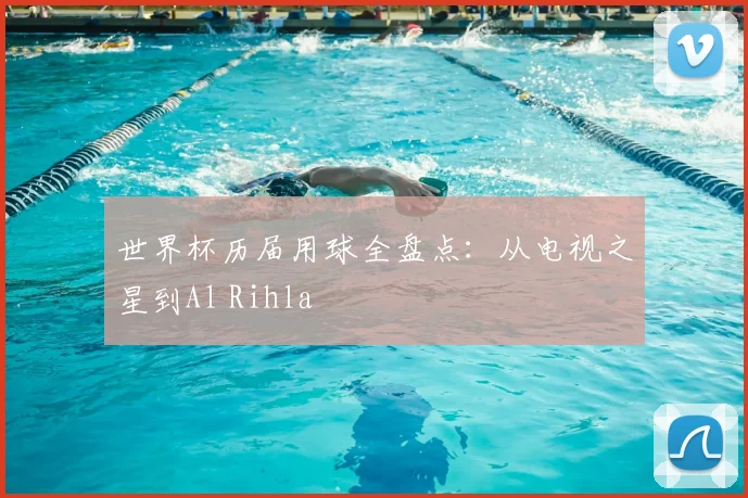 世界杯历届用球全盘点:从电视之星到Al Rihla