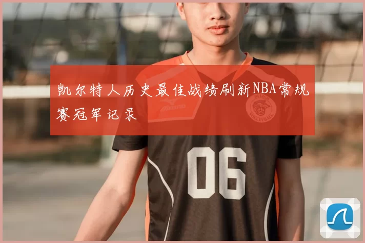 凯尔特人历史最佳战绩刷新NBA常规赛冠军记录