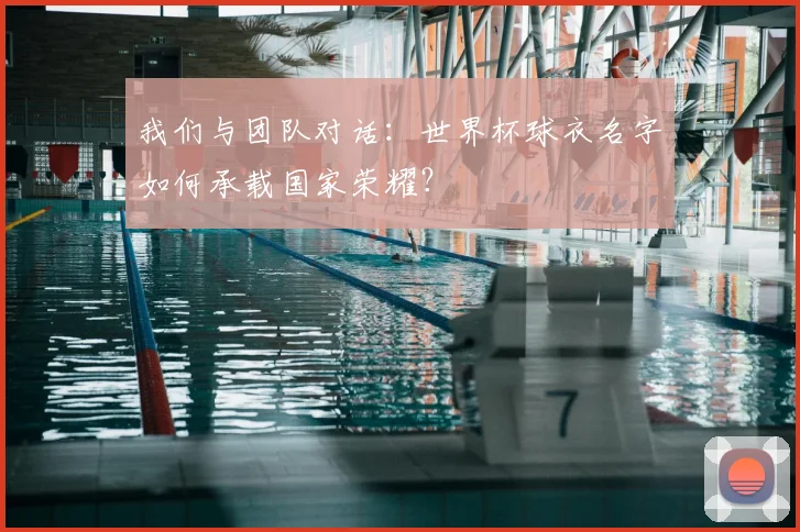 我们与团队对话:世界杯球衣名字如何承载国家荣耀?