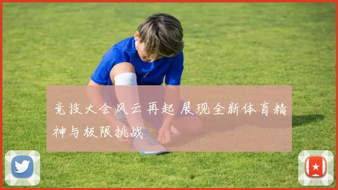 竞技大会风云再起 展现全新体育精神与极限挑战