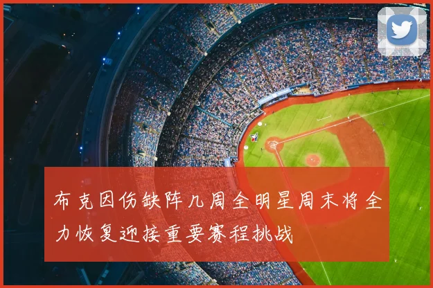 布克因伤缺阵几周全明星周末将全力恢复迎接重要赛程挑战