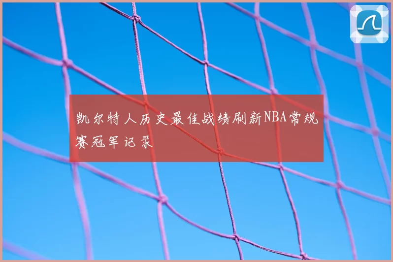凯尔特人历史最佳战绩刷新NBA常规赛冠军记录